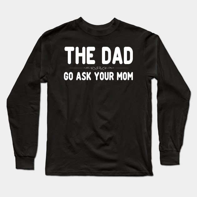 The Dad Funny Father's Day Shirt - Go Ask Your Mom Long Sleeve T-Shirt by peskybeater